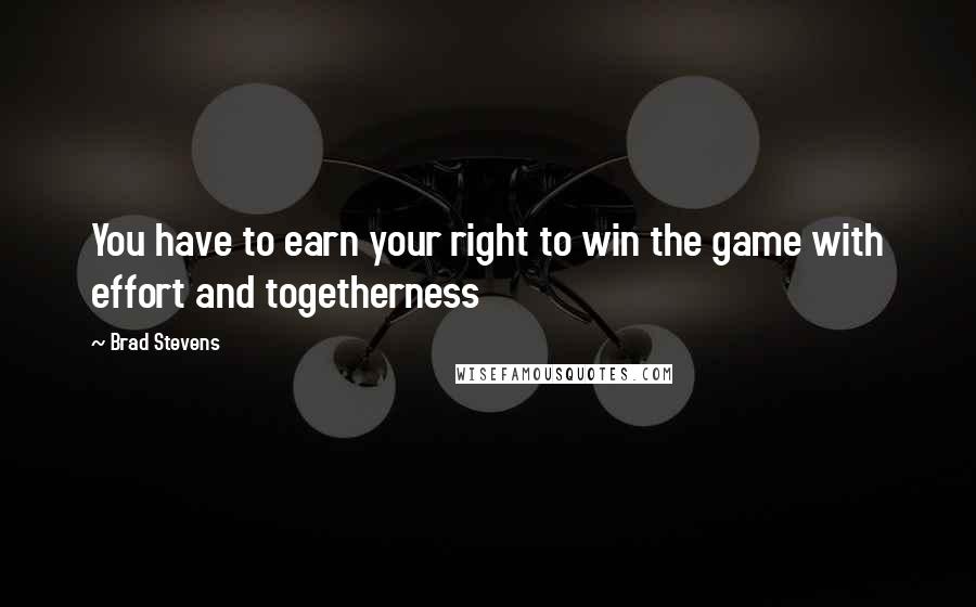 Brad Stevens Quotes: You have to earn your right to win the game with effort and togetherness