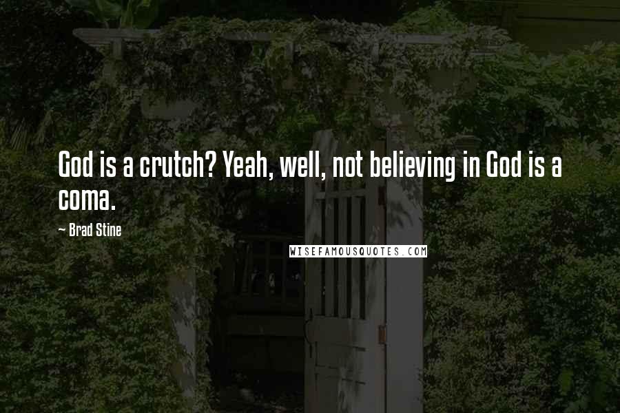 Brad Stine Quotes: God is a crutch? Yeah, well, not believing in God is a coma.