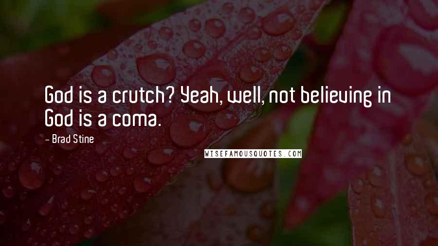 Brad Stine Quotes: God is a crutch? Yeah, well, not believing in God is a coma.