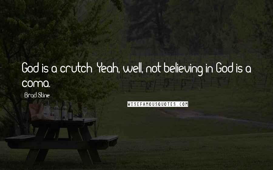 Brad Stine Quotes: God is a crutch? Yeah, well, not believing in God is a coma.