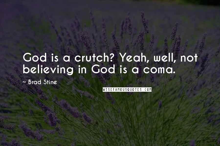 Brad Stine Quotes: God is a crutch? Yeah, well, not believing in God is a coma.
