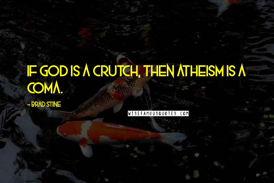 Brad Stine Quotes: If God is a crutch, then atheism is a coma.