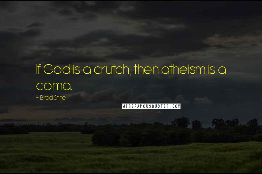 Brad Stine Quotes: If God is a crutch, then atheism is a coma.
