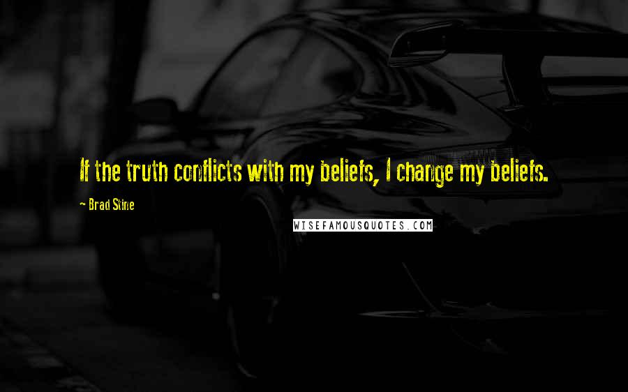 Brad Stine Quotes: If the truth conflicts with my beliefs, I change my beliefs.