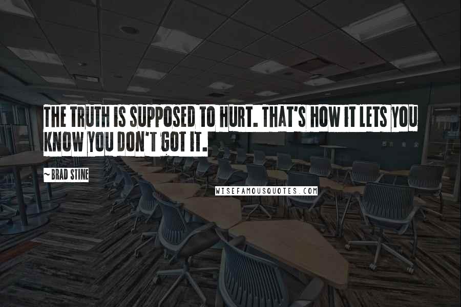 Brad Stine Quotes: The truth is supposed to hurt. That's how it lets you know you don't got it.
