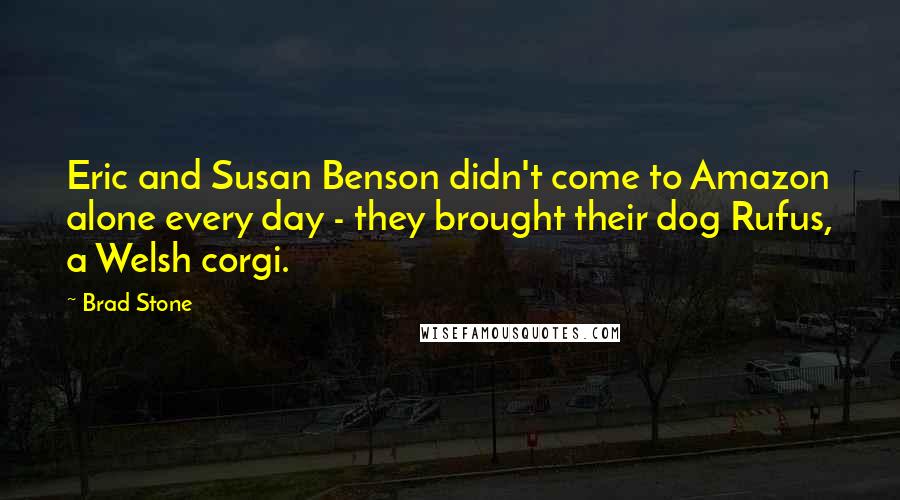 Brad Stone Quotes: Eric and Susan Benson didn't come to Amazon alone every day - they brought their dog Rufus, a Welsh corgi.