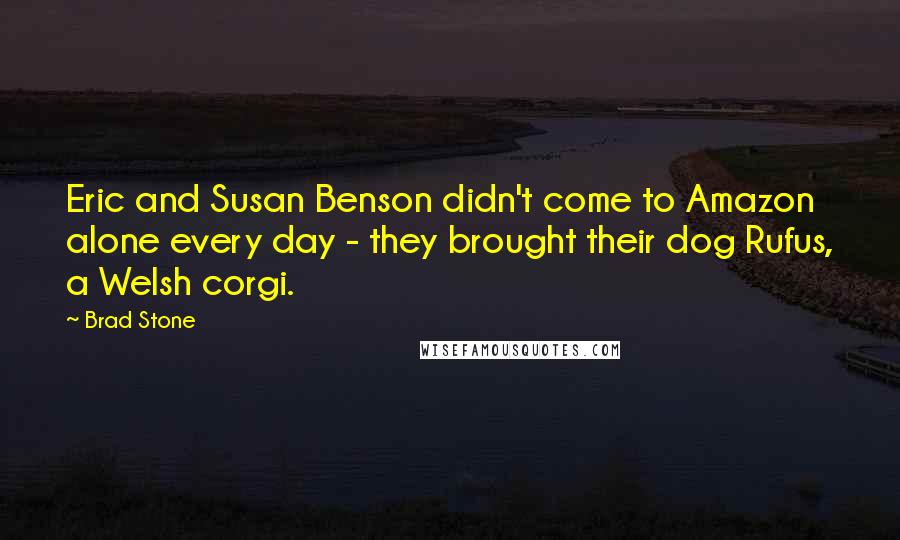 Brad Stone Quotes: Eric and Susan Benson didn't come to Amazon alone every day - they brought their dog Rufus, a Welsh corgi.