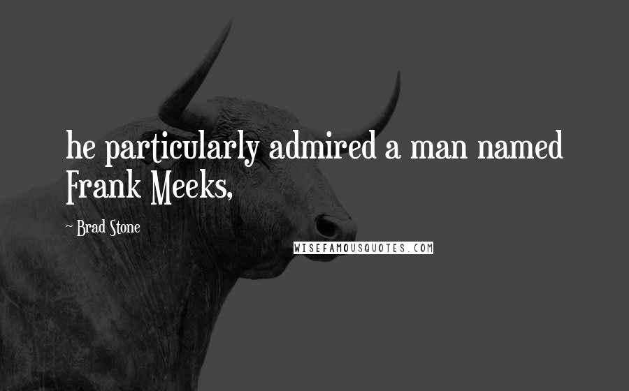 Brad Stone Quotes: he particularly admired a man named Frank Meeks,