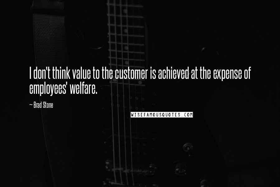 Brad Stone Quotes: I don't think value to the customer is achieved at the expense of employees' welfare.