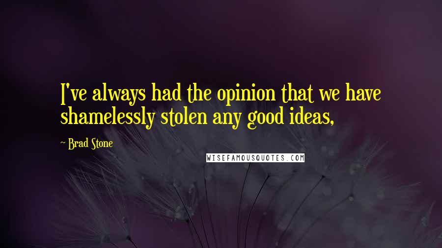 Brad Stone Quotes: I've always had the opinion that we have shamelessly stolen any good ideas,