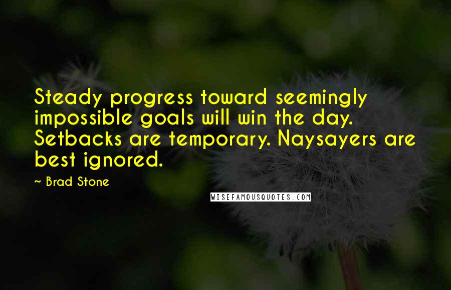 Brad Stone Quotes: Steady progress toward seemingly impossible goals will win the day. Setbacks are temporary. Naysayers are best ignored.