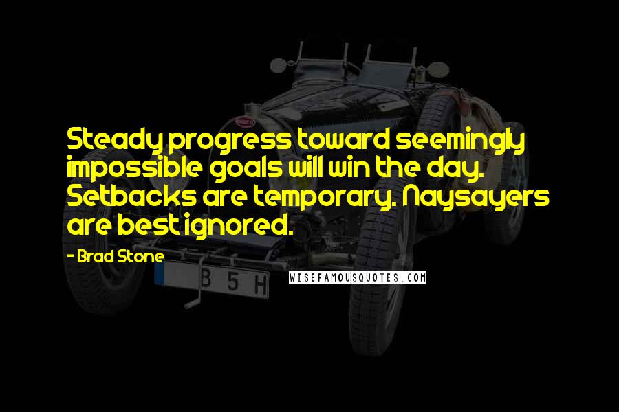 Brad Stone Quotes: Steady progress toward seemingly impossible goals will win the day. Setbacks are temporary. Naysayers are best ignored.