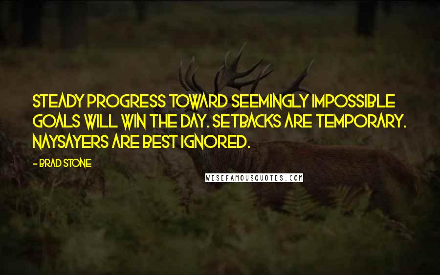 Brad Stone Quotes: Steady progress toward seemingly impossible goals will win the day. Setbacks are temporary. Naysayers are best ignored.