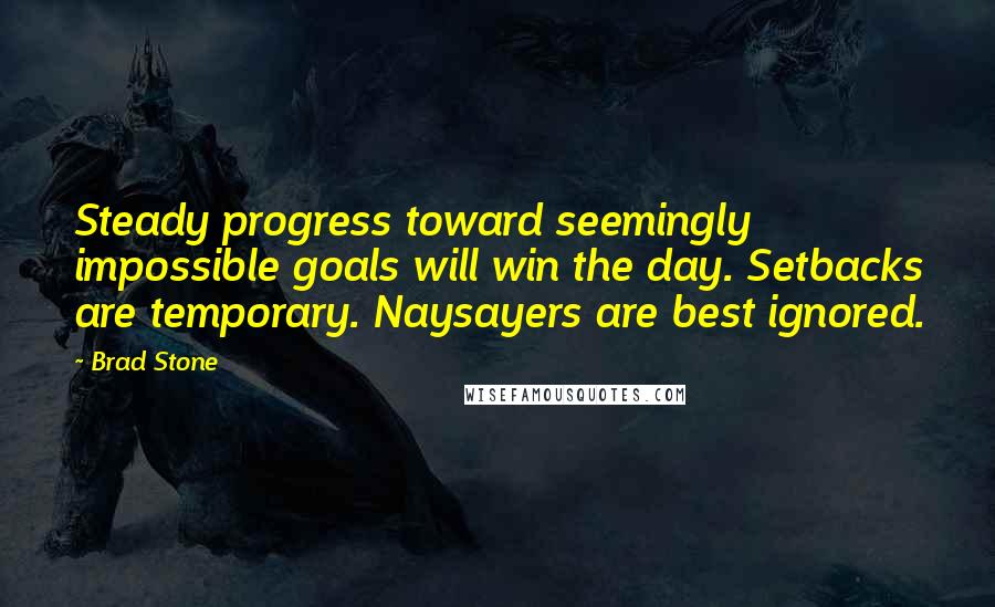 Brad Stone Quotes: Steady progress toward seemingly impossible goals will win the day. Setbacks are temporary. Naysayers are best ignored.