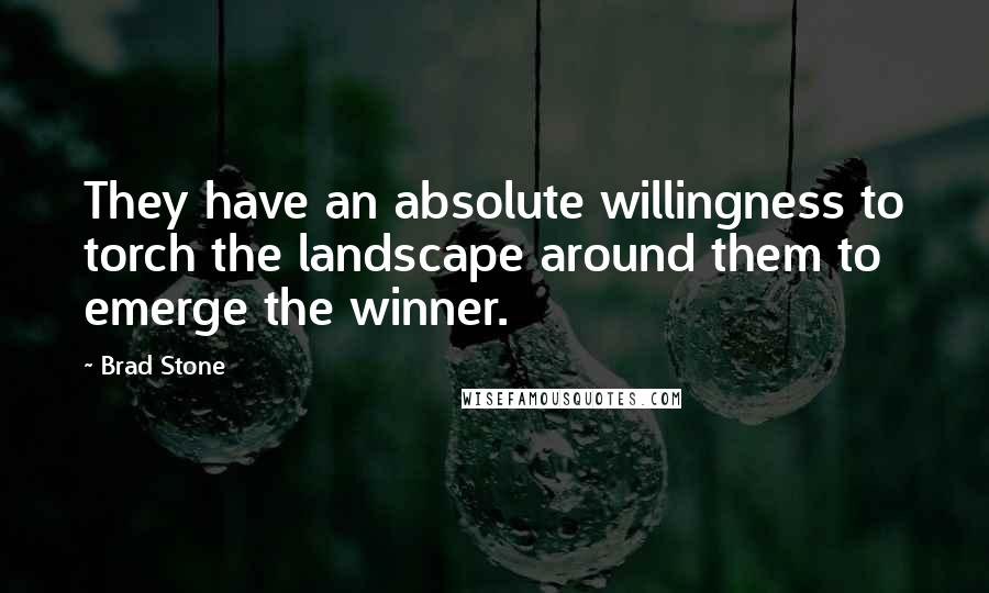 Brad Stone Quotes: They have an absolute willingness to torch the landscape around them to emerge the winner.