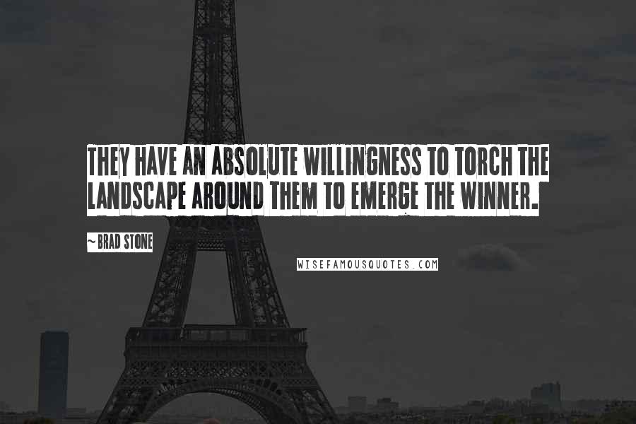 Brad Stone Quotes: They have an absolute willingness to torch the landscape around them to emerge the winner.