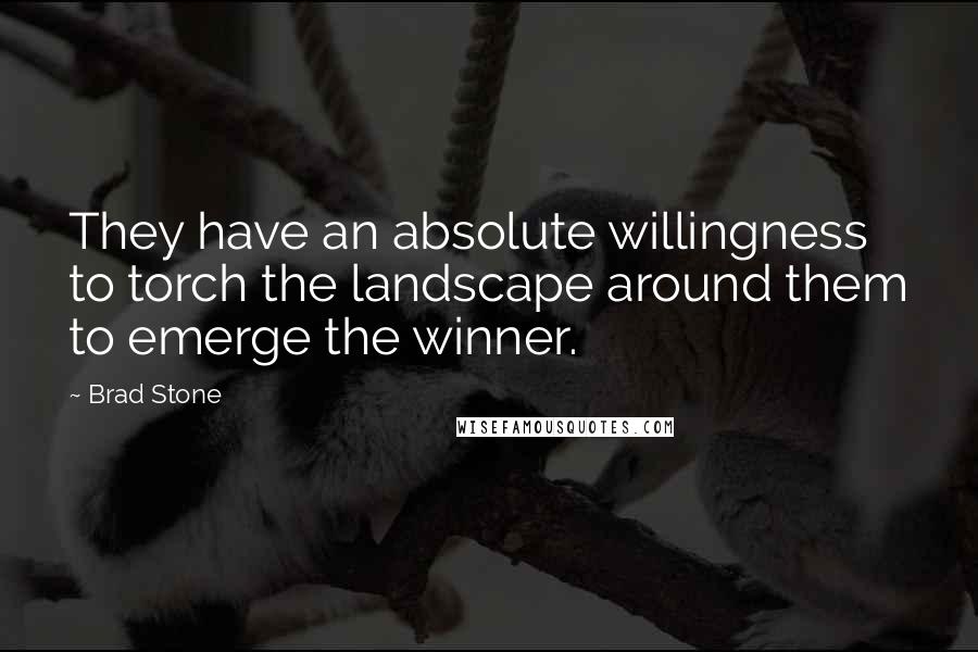 Brad Stone Quotes: They have an absolute willingness to torch the landscape around them to emerge the winner.