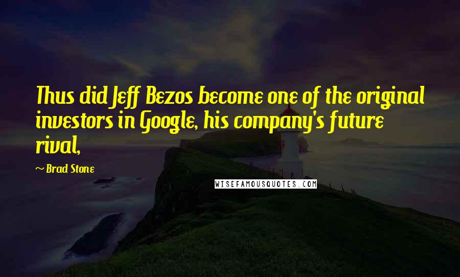 Brad Stone Quotes: Thus did Jeff Bezos become one of the original investors in Google, his company's future rival,