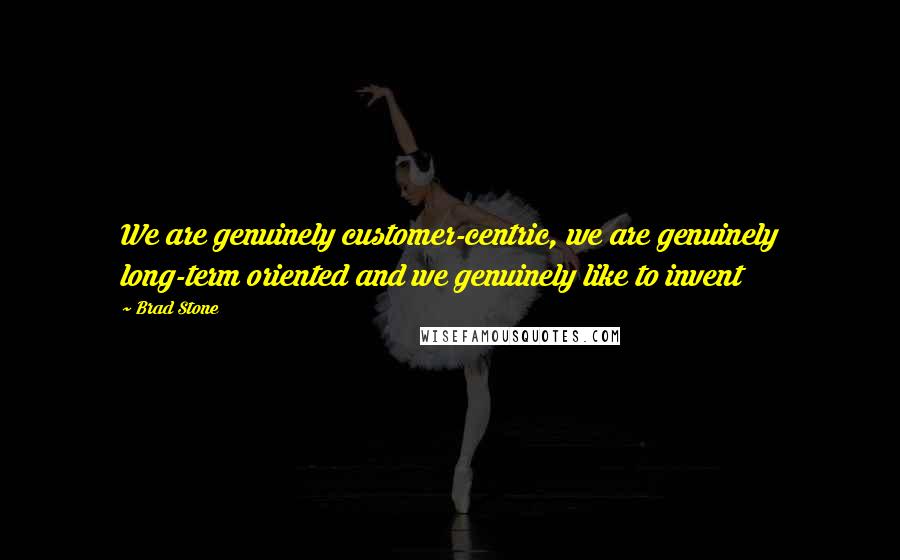 Brad Stone Quotes: We are genuinely customer-centric, we are genuinely long-term oriented and we genuinely like to invent