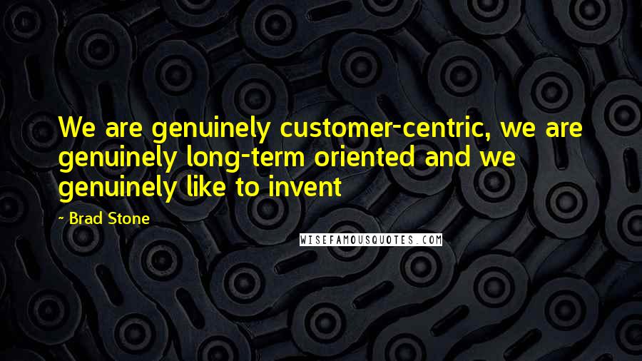 Brad Stone Quotes: We are genuinely customer-centric, we are genuinely long-term oriented and we genuinely like to invent