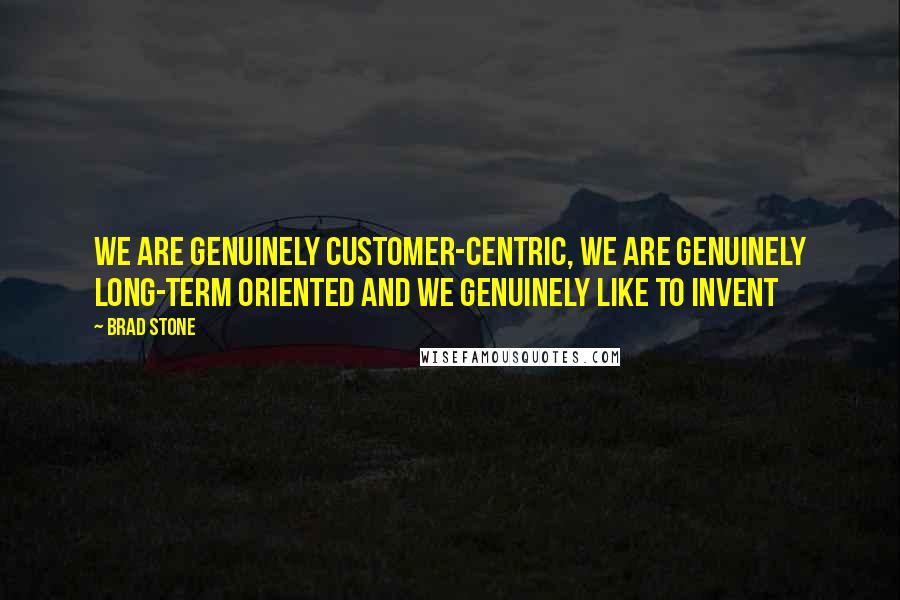 Brad Stone Quotes: We are genuinely customer-centric, we are genuinely long-term oriented and we genuinely like to invent