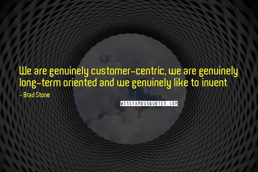 Brad Stone Quotes: We are genuinely customer-centric, we are genuinely long-term oriented and we genuinely like to invent