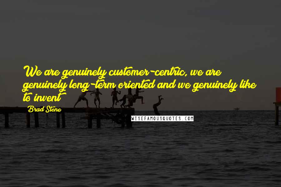 Brad Stone Quotes: We are genuinely customer-centric, we are genuinely long-term oriented and we genuinely like to invent