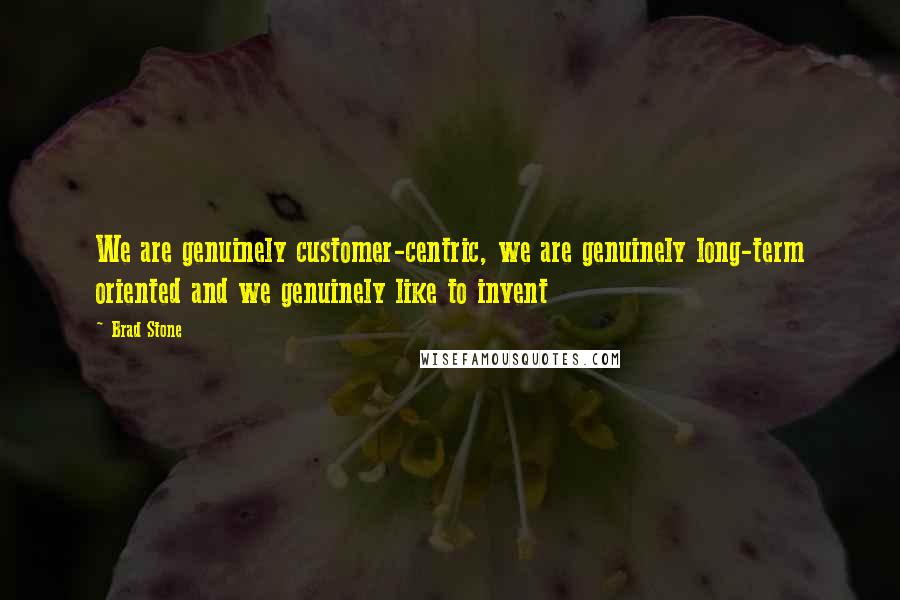 Brad Stone Quotes: We are genuinely customer-centric, we are genuinely long-term oriented and we genuinely like to invent