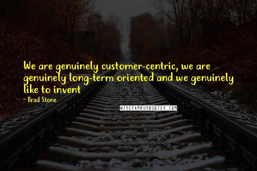 Brad Stone Quotes: We are genuinely customer-centric, we are genuinely long-term oriented and we genuinely like to invent