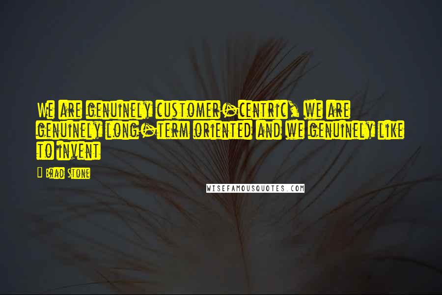 Brad Stone Quotes: We are genuinely customer-centric, we are genuinely long-term oriented and we genuinely like to invent