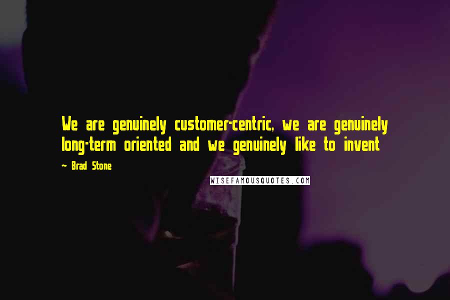 Brad Stone Quotes: We are genuinely customer-centric, we are genuinely long-term oriented and we genuinely like to invent