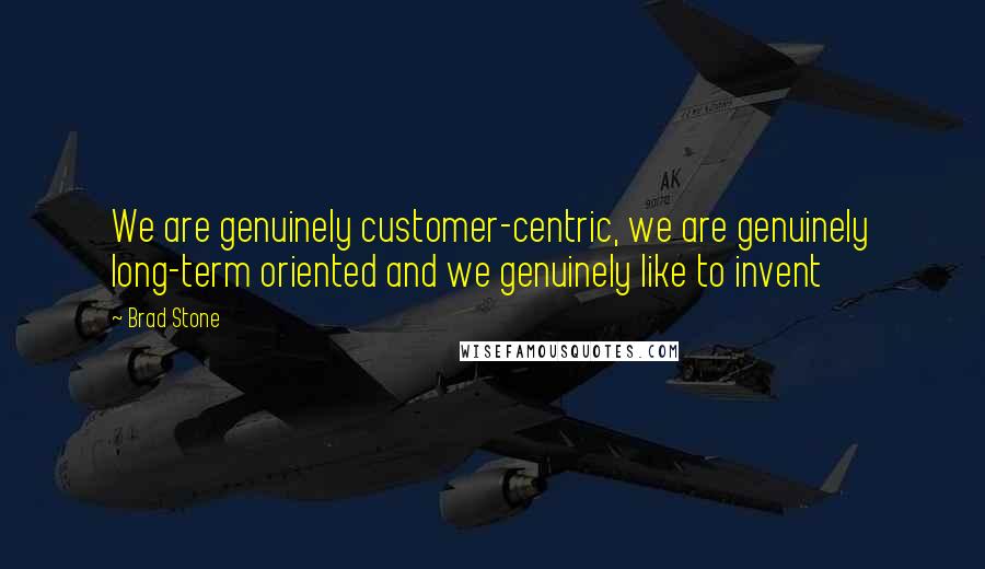 Brad Stone Quotes: We are genuinely customer-centric, we are genuinely long-term oriented and we genuinely like to invent