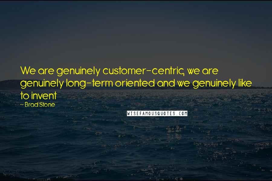 Brad Stone Quotes: We are genuinely customer-centric, we are genuinely long-term oriented and we genuinely like to invent