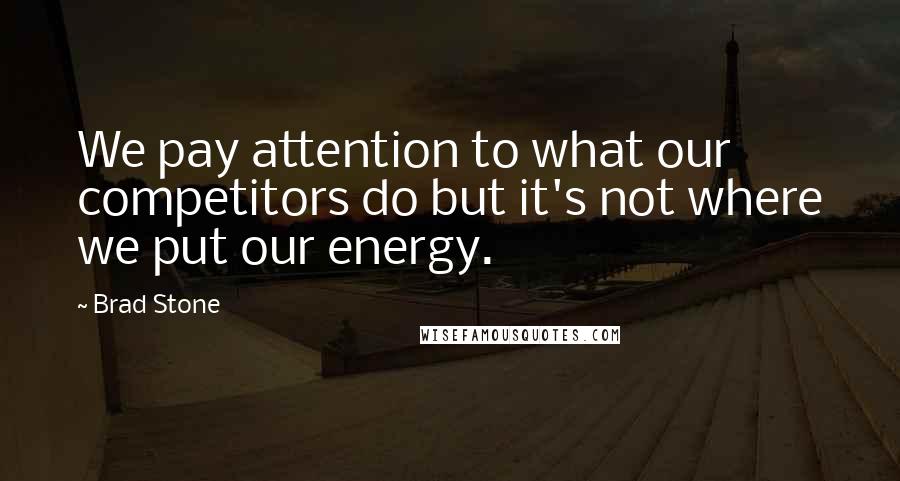 Brad Stone Quotes: We pay attention to what our competitors do but it's not where we put our energy.