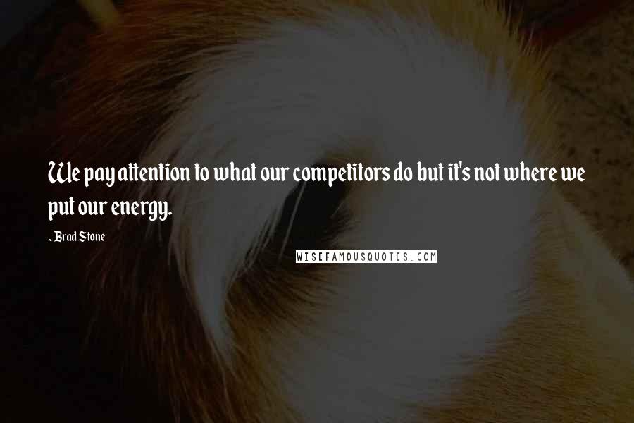 Brad Stone Quotes: We pay attention to what our competitors do but it's not where we put our energy.