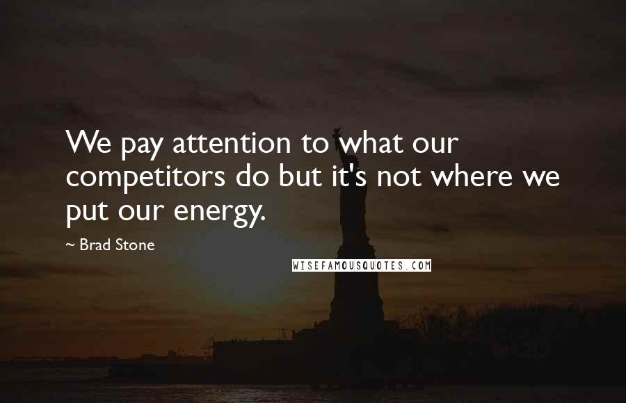 Brad Stone Quotes: We pay attention to what our competitors do but it's not where we put our energy.