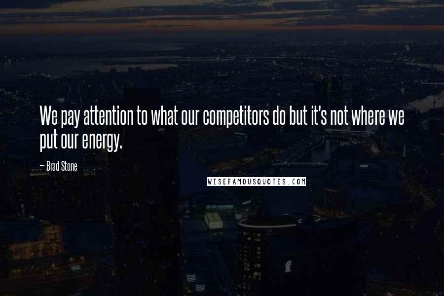 Brad Stone Quotes: We pay attention to what our competitors do but it's not where we put our energy.