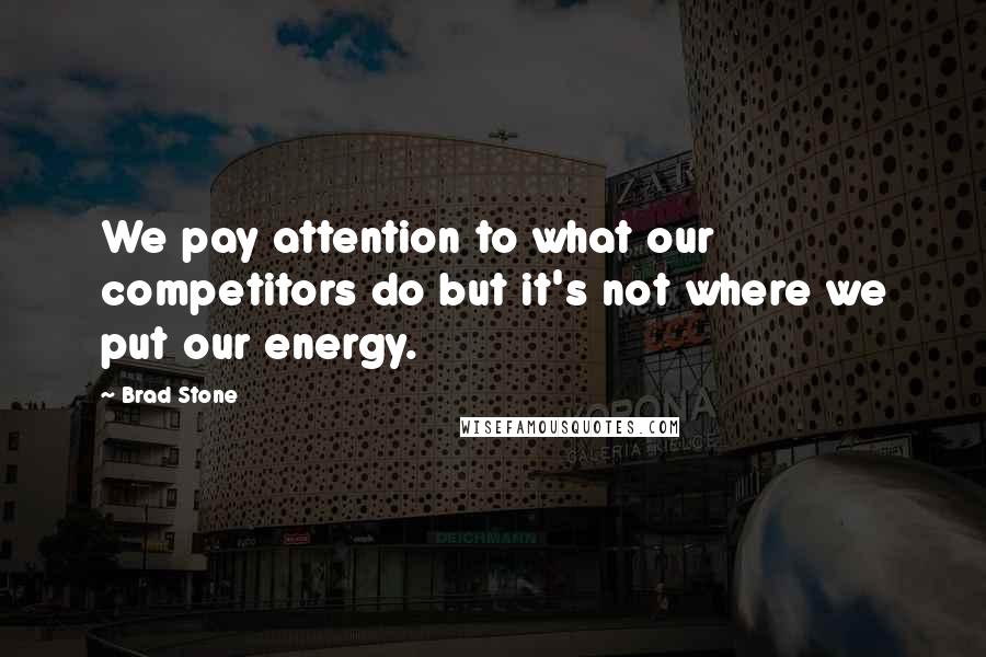 Brad Stone Quotes: We pay attention to what our competitors do but it's not where we put our energy.