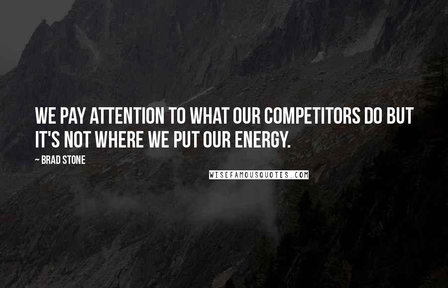 Brad Stone Quotes: We pay attention to what our competitors do but it's not where we put our energy.