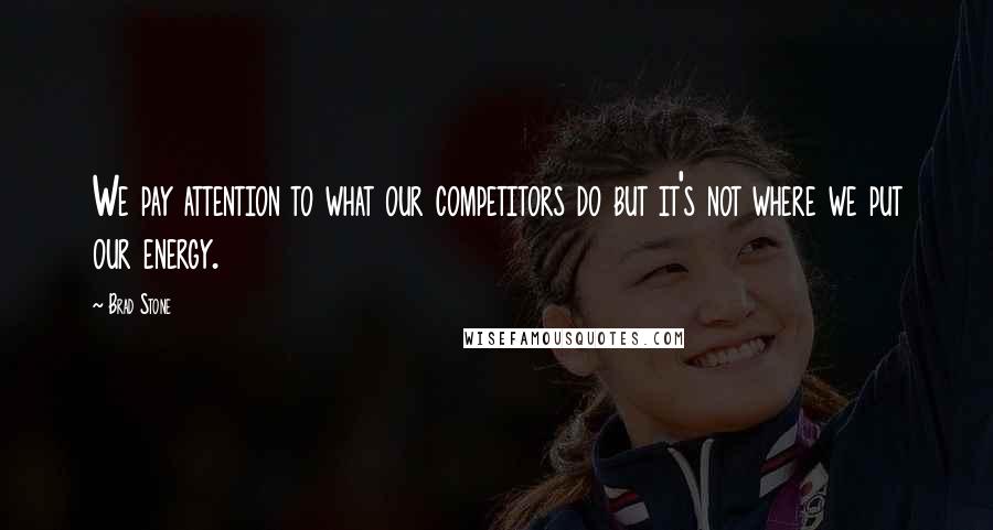 Brad Stone Quotes: We pay attention to what our competitors do but it's not where we put our energy.