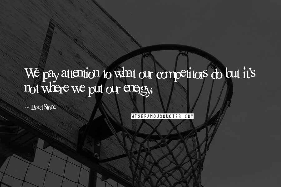 Brad Stone Quotes: We pay attention to what our competitors do but it's not where we put our energy.