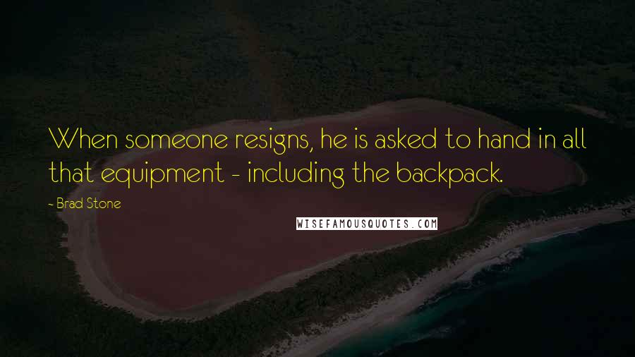 Brad Stone Quotes: When someone resigns, he is asked to hand in all that equipment - including the backpack.