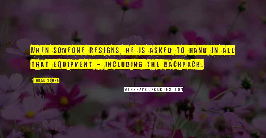 Brad Stone Quotes: When someone resigns, he is asked to hand in all that equipment - including the backpack.