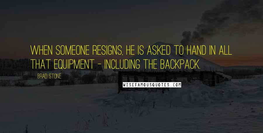 Brad Stone Quotes: When someone resigns, he is asked to hand in all that equipment - including the backpack.