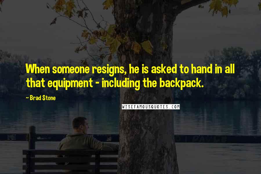 Brad Stone Quotes: When someone resigns, he is asked to hand in all that equipment - including the backpack.