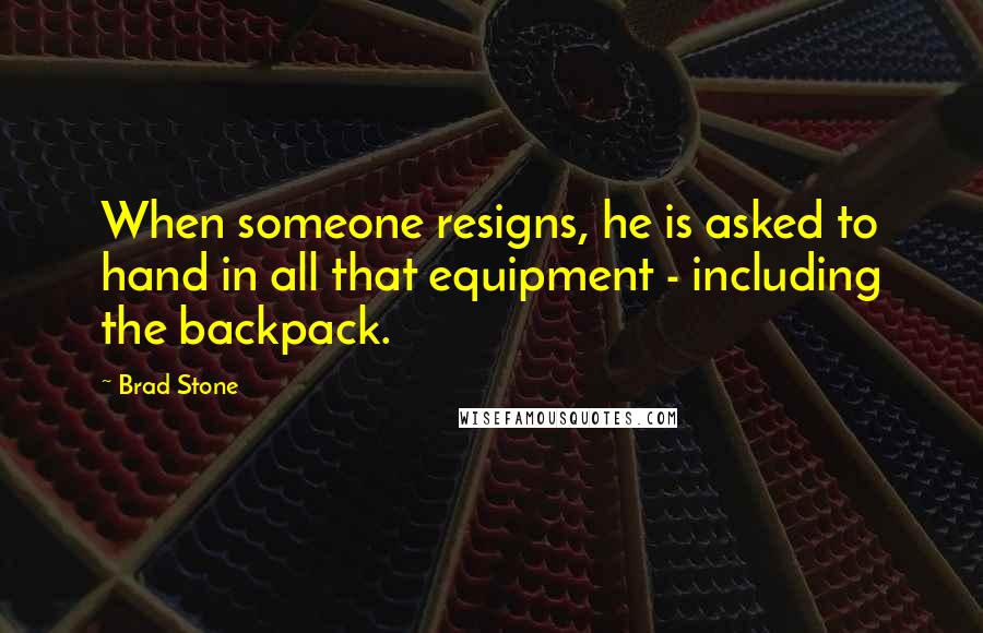 Brad Stone Quotes: When someone resigns, he is asked to hand in all that equipment - including the backpack.