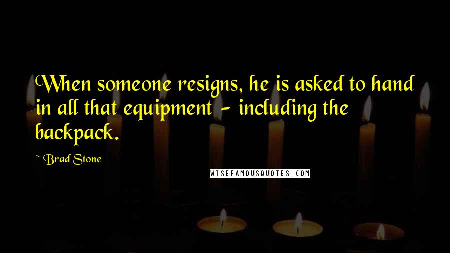 Brad Stone Quotes: When someone resigns, he is asked to hand in all that equipment - including the backpack.