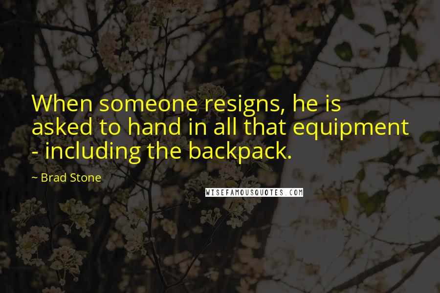 Brad Stone Quotes: When someone resigns, he is asked to hand in all that equipment - including the backpack.