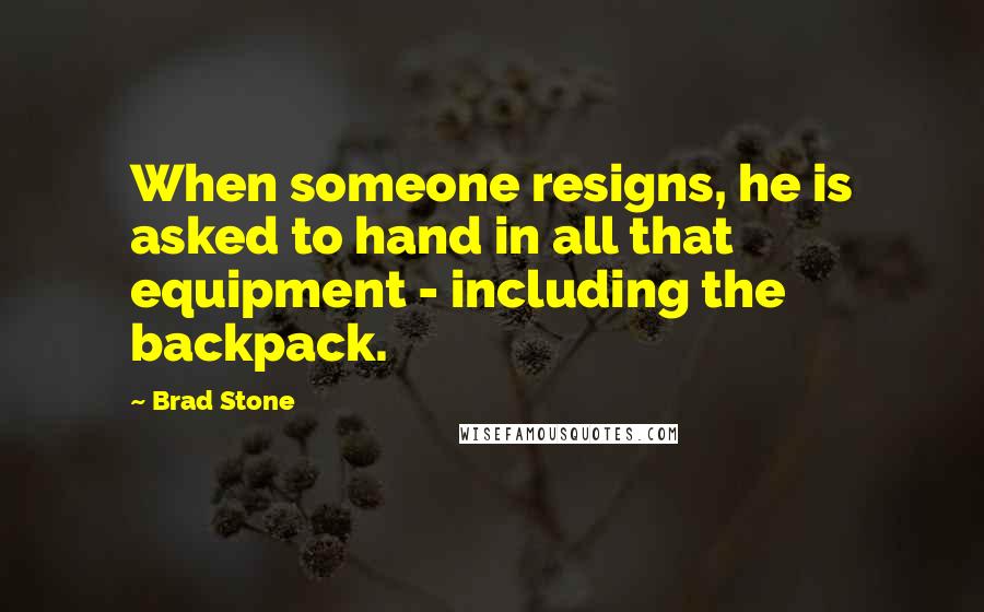 Brad Stone Quotes: When someone resigns, he is asked to hand in all that equipment - including the backpack.