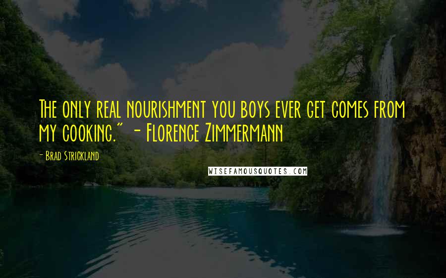 Brad Strickland Quotes: The only real nourishment you boys ever get comes from my cooking." - Florence Zimmermann